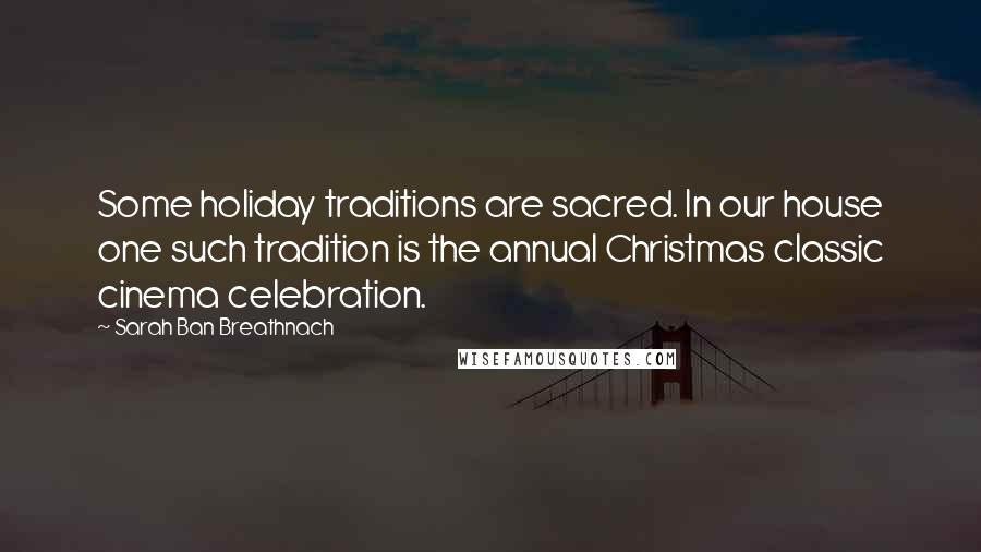 Sarah Ban Breathnach Quotes: Some holiday traditions are sacred. In our house one such tradition is the annual Christmas classic cinema celebration.