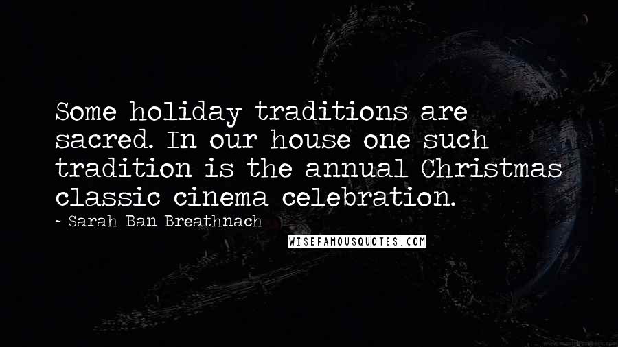 Sarah Ban Breathnach Quotes: Some holiday traditions are sacred. In our house one such tradition is the annual Christmas classic cinema celebration.