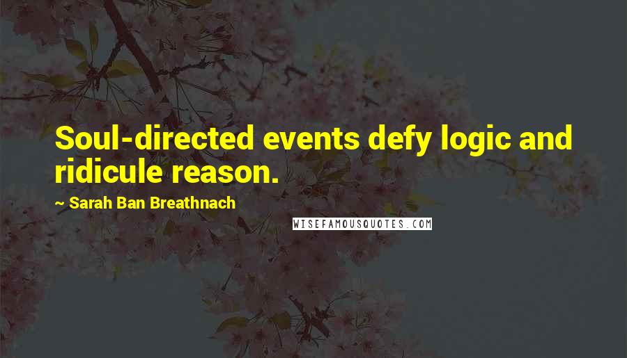 Sarah Ban Breathnach Quotes: Soul-directed events defy logic and ridicule reason.