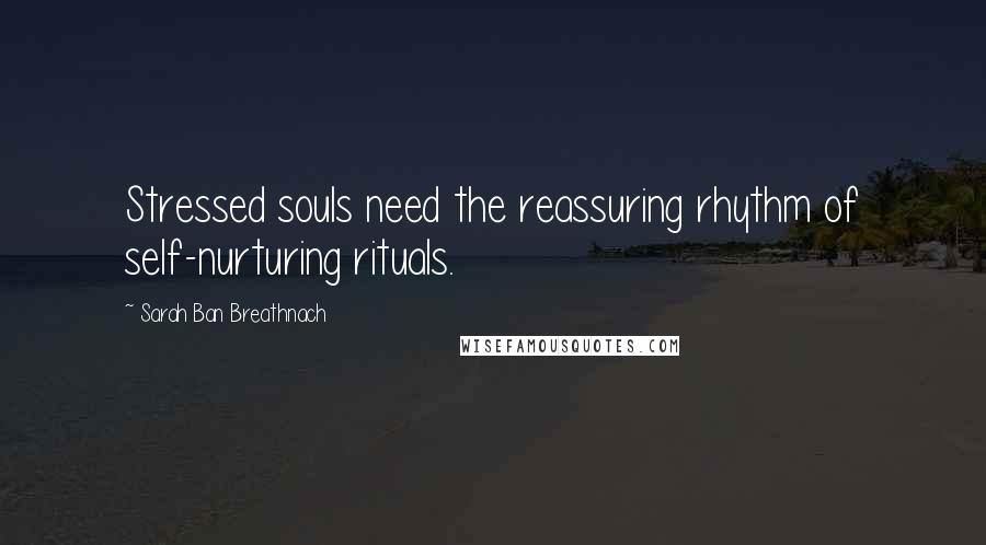 Sarah Ban Breathnach Quotes: Stressed souls need the reassuring rhythm of self-nurturing rituals.