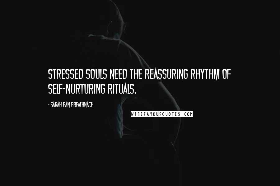 Sarah Ban Breathnach Quotes: Stressed souls need the reassuring rhythm of self-nurturing rituals.