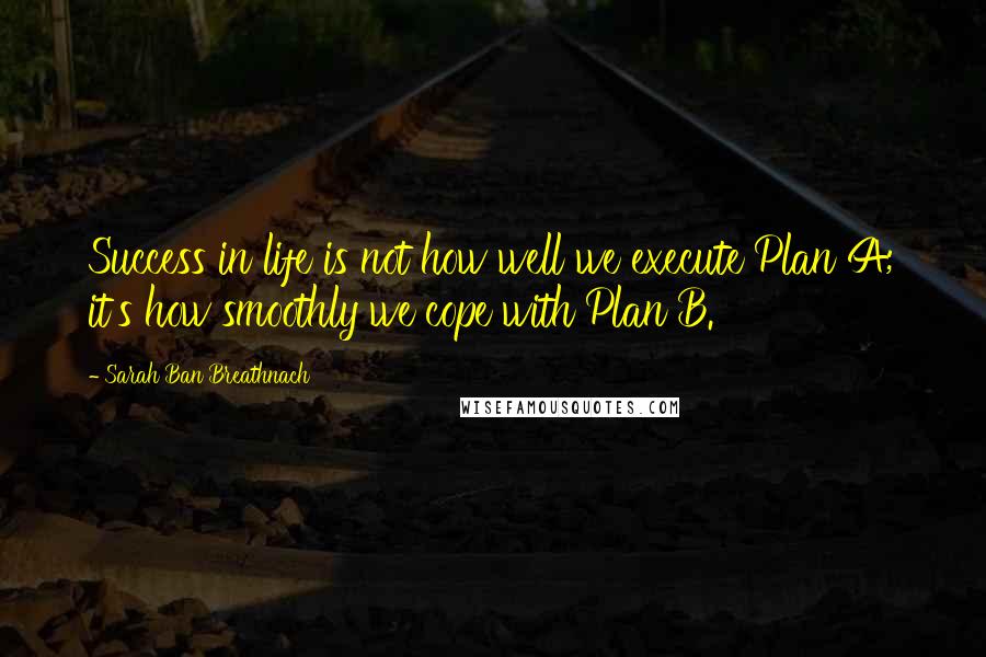 Sarah Ban Breathnach Quotes: Success in life is not how well we execute Plan A; it's how smoothly we cope with Plan B.