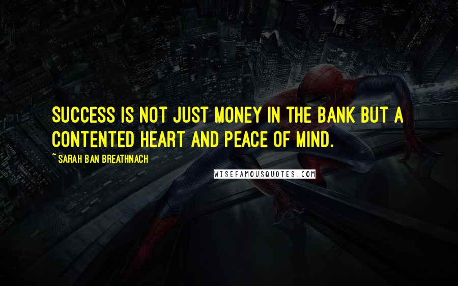 Sarah Ban Breathnach Quotes: Success is not just money in the bank but a contented heart and peace of mind.