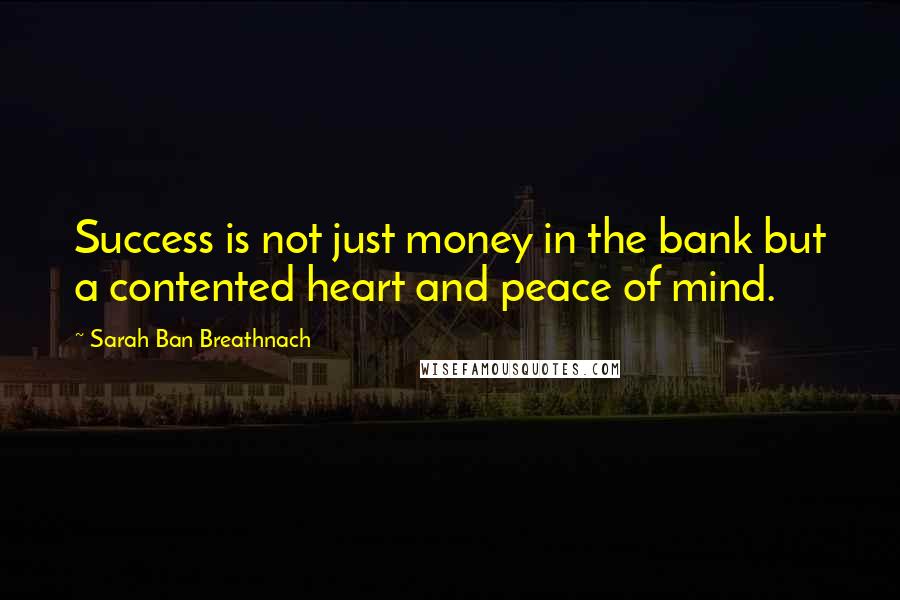 Sarah Ban Breathnach Quotes: Success is not just money in the bank but a contented heart and peace of mind.