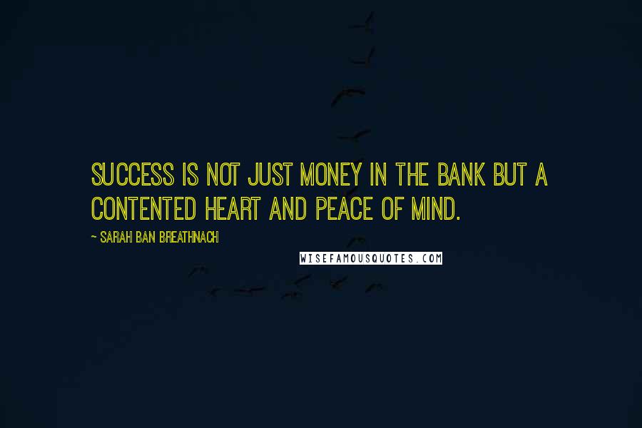 Sarah Ban Breathnach Quotes: Success is not just money in the bank but a contented heart and peace of mind.