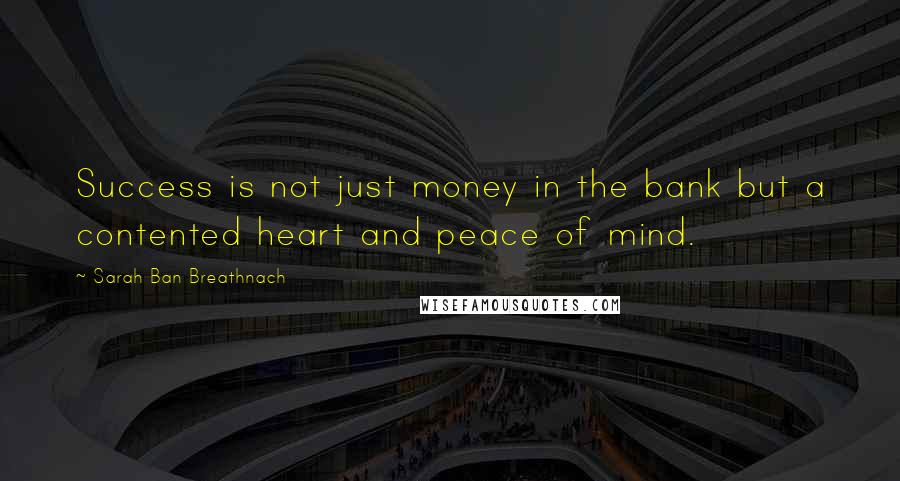 Sarah Ban Breathnach Quotes: Success is not just money in the bank but a contented heart and peace of mind.