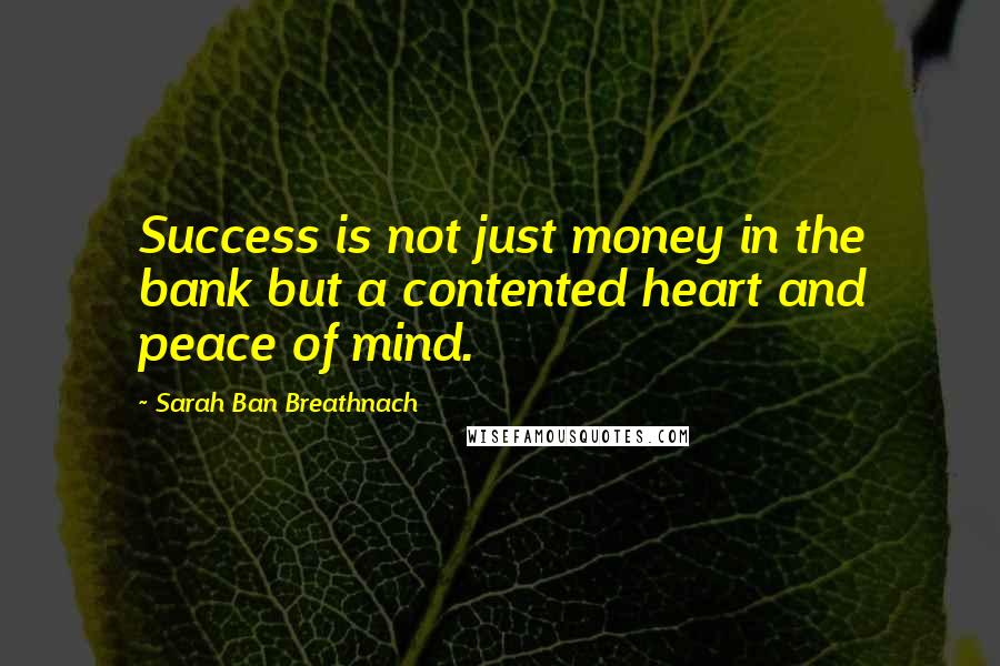 Sarah Ban Breathnach Quotes: Success is not just money in the bank but a contented heart and peace of mind.