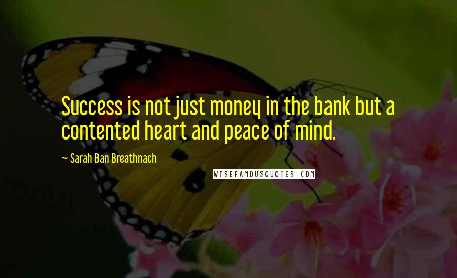 Sarah Ban Breathnach Quotes: Success is not just money in the bank but a contented heart and peace of mind.