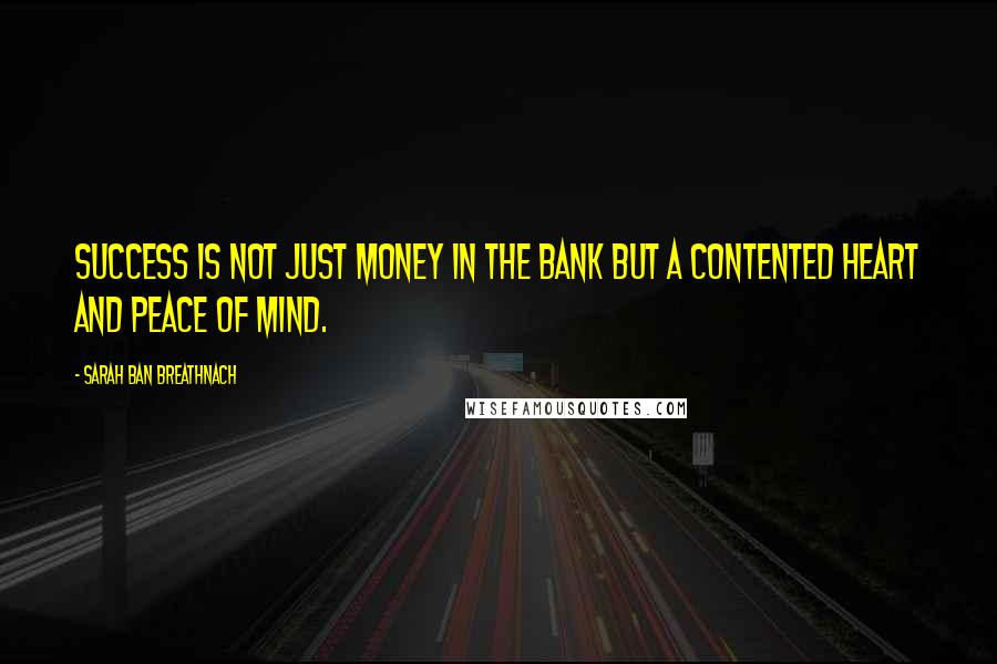 Sarah Ban Breathnach Quotes: Success is not just money in the bank but a contented heart and peace of mind.