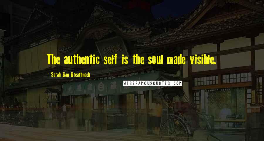 Sarah Ban Breathnach Quotes: The authentic self is the soul made visible.