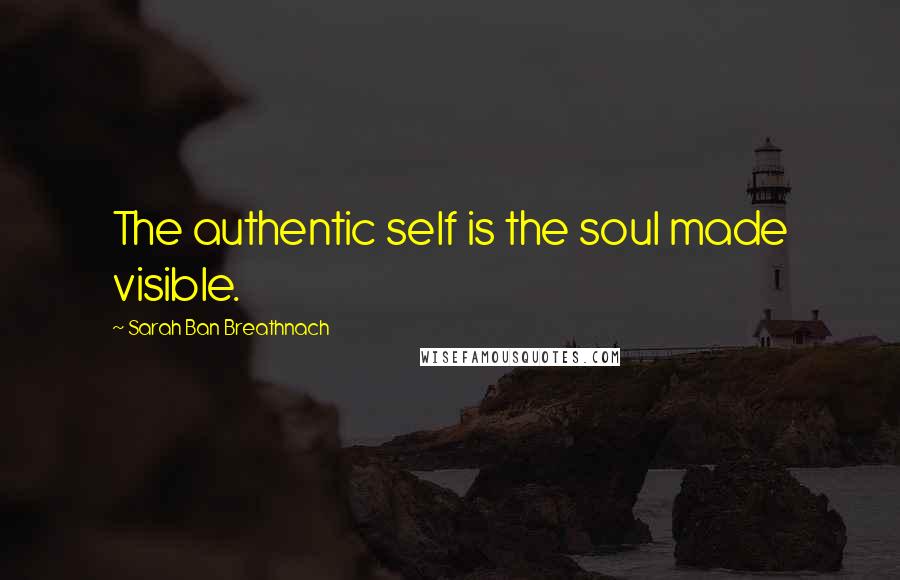 Sarah Ban Breathnach Quotes: The authentic self is the soul made visible.