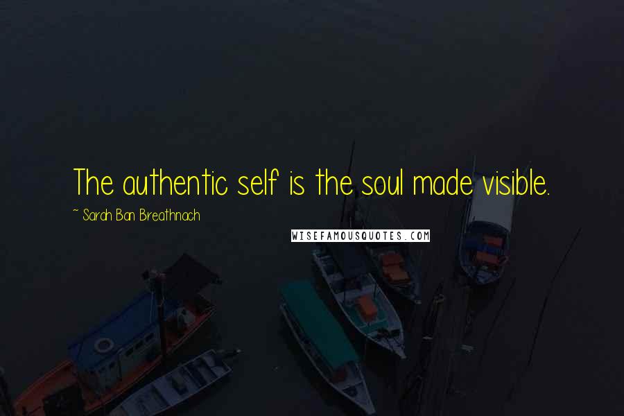 Sarah Ban Breathnach Quotes: The authentic self is the soul made visible.