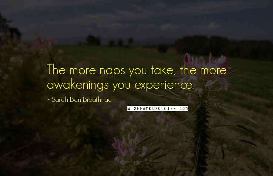 Sarah Ban Breathnach Quotes: The more naps you take, the more awakenings you experience.