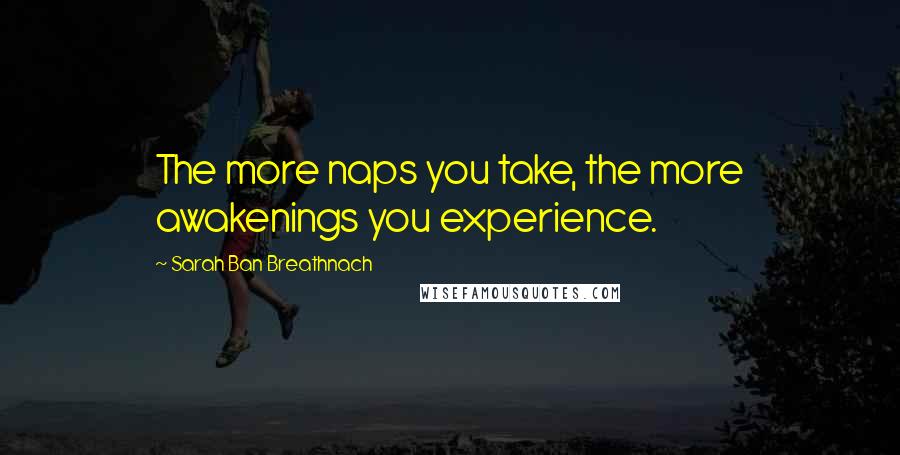 Sarah Ban Breathnach Quotes: The more naps you take, the more awakenings you experience.