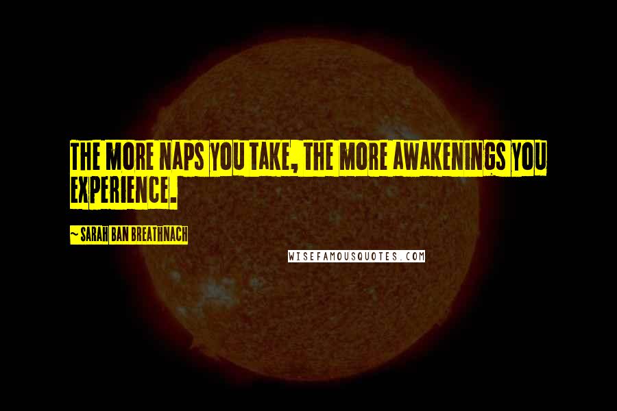 Sarah Ban Breathnach Quotes: The more naps you take, the more awakenings you experience.