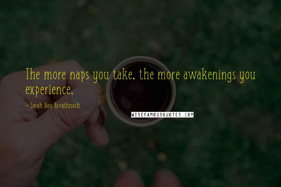 Sarah Ban Breathnach Quotes: The more naps you take, the more awakenings you experience.