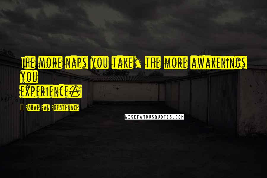 Sarah Ban Breathnach Quotes: The more naps you take, the more awakenings you experience.