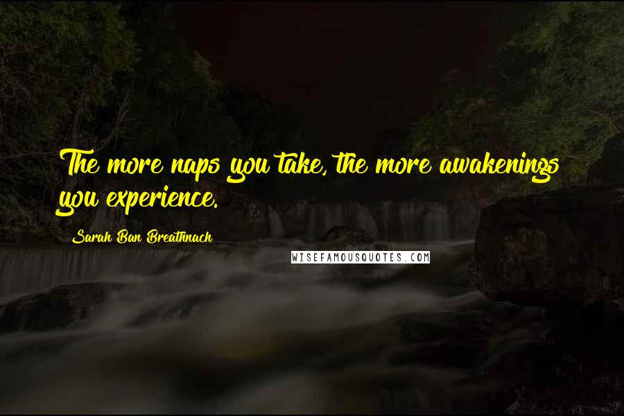 Sarah Ban Breathnach Quotes: The more naps you take, the more awakenings you experience.