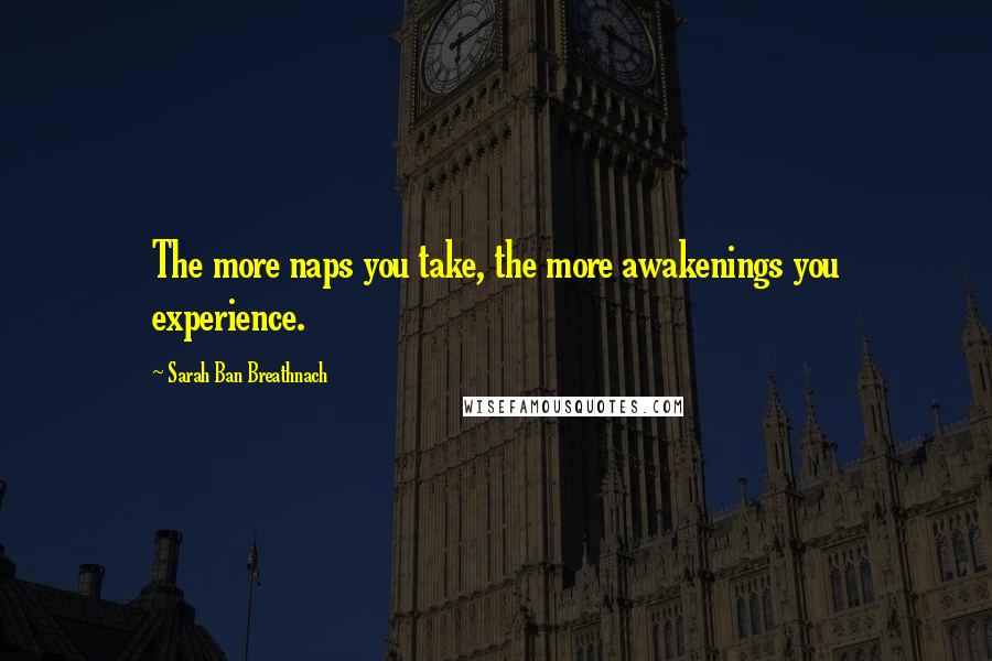 Sarah Ban Breathnach Quotes: The more naps you take, the more awakenings you experience.