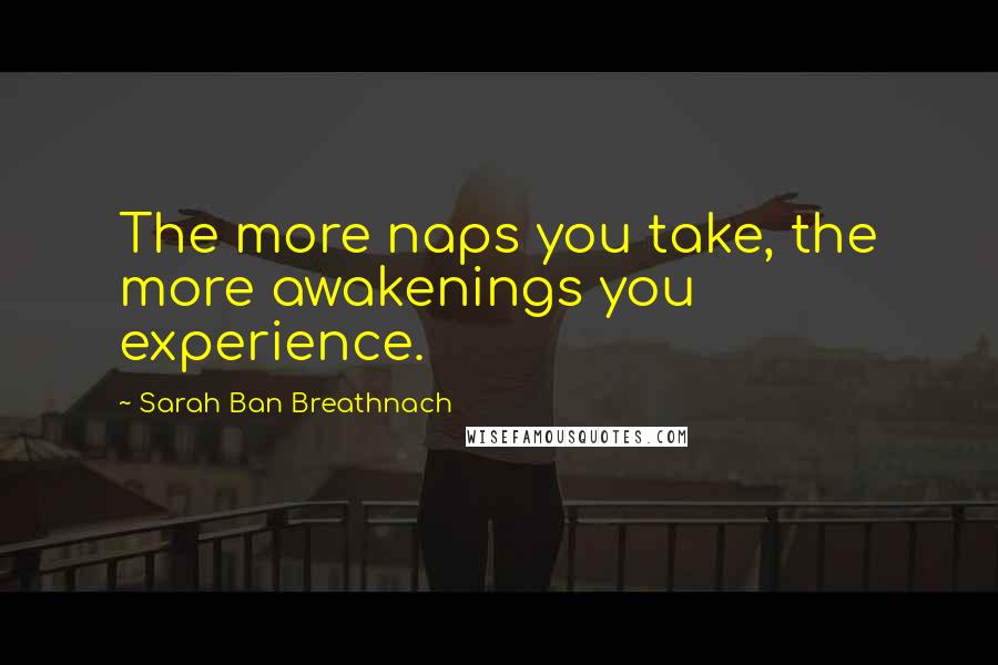 Sarah Ban Breathnach Quotes: The more naps you take, the more awakenings you experience.