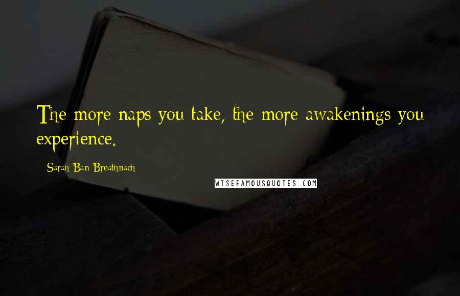 Sarah Ban Breathnach Quotes: The more naps you take, the more awakenings you experience.