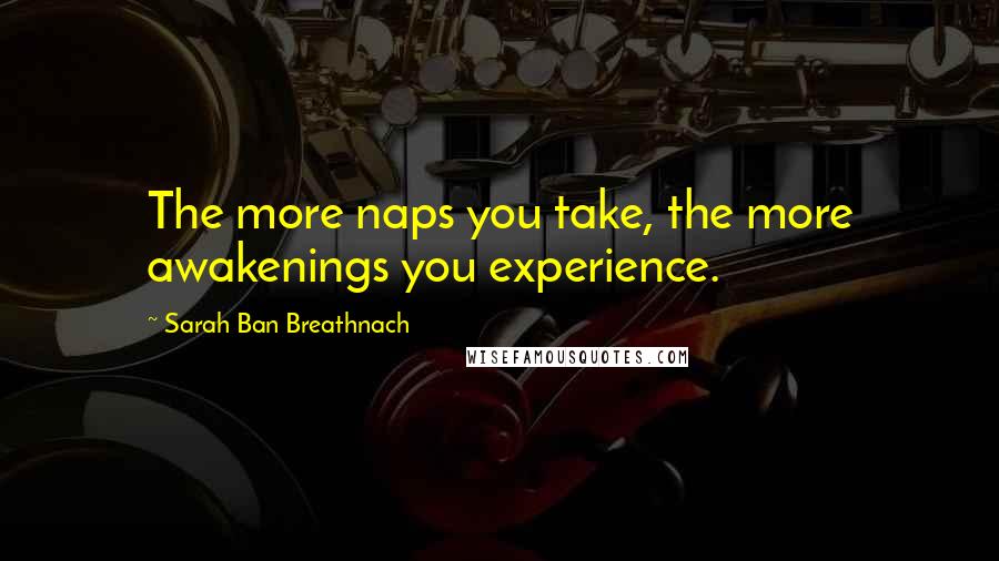 Sarah Ban Breathnach Quotes: The more naps you take, the more awakenings you experience.