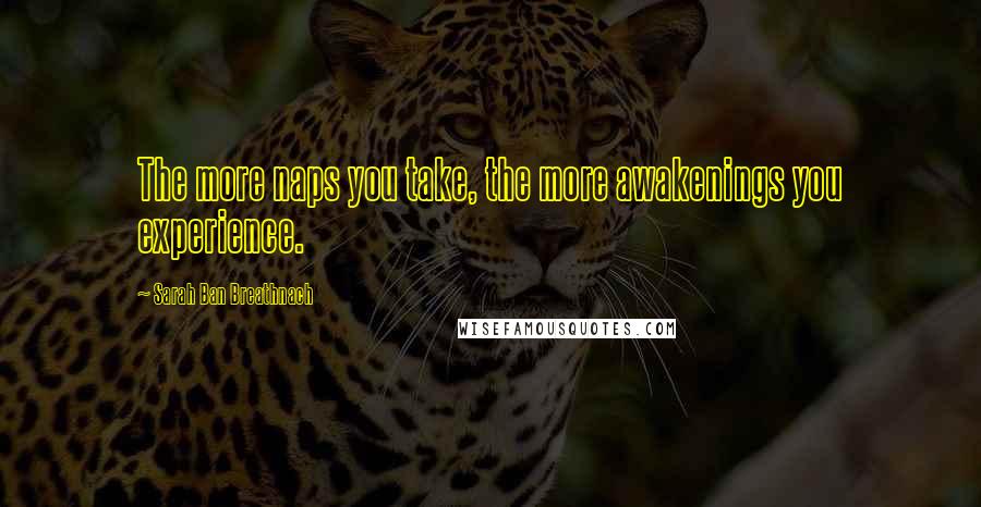 Sarah Ban Breathnach Quotes: The more naps you take, the more awakenings you experience.