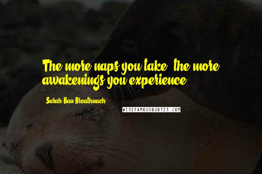 Sarah Ban Breathnach Quotes: The more naps you take, the more awakenings you experience.