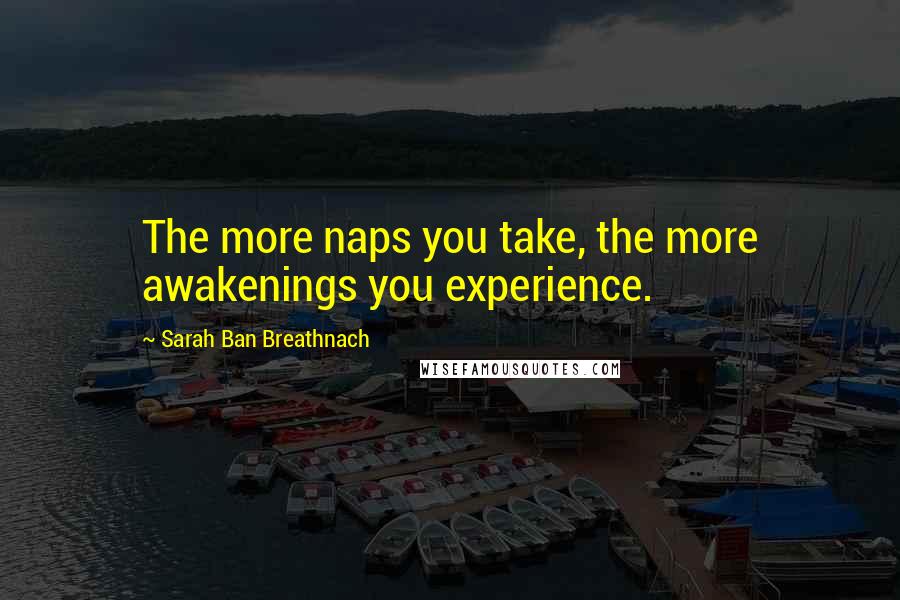 Sarah Ban Breathnach Quotes: The more naps you take, the more awakenings you experience.