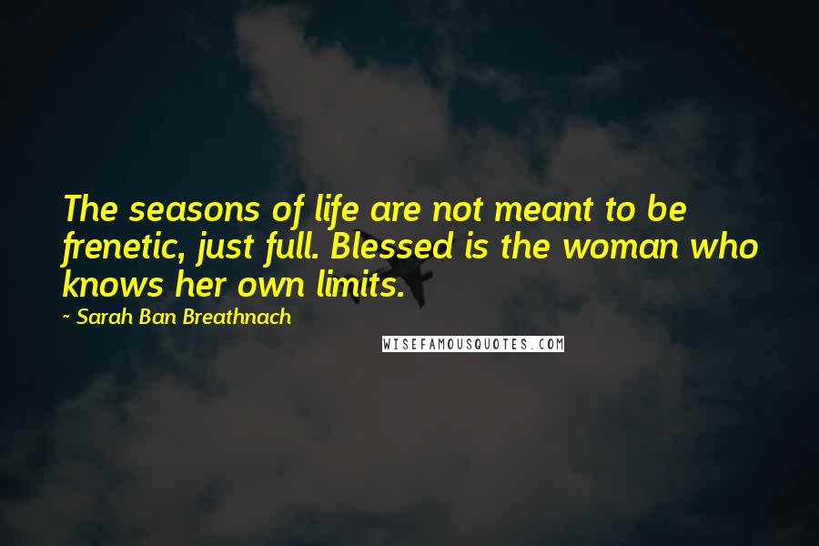 Sarah Ban Breathnach Quotes: The seasons of life are not meant to be frenetic, just full. Blessed is the woman who knows her own limits.