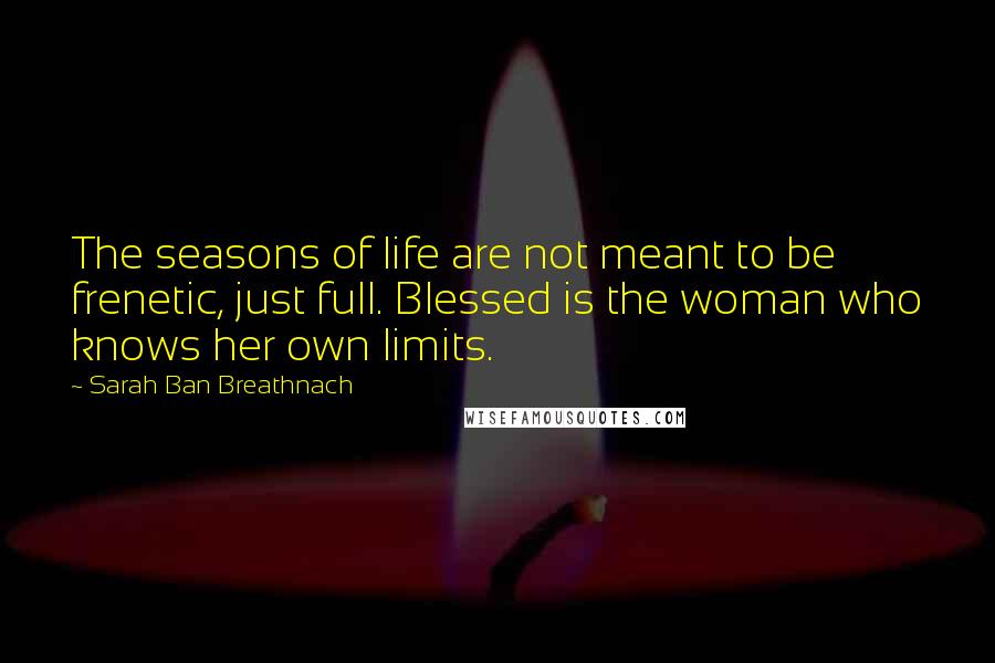 Sarah Ban Breathnach Quotes: The seasons of life are not meant to be frenetic, just full. Blessed is the woman who knows her own limits.