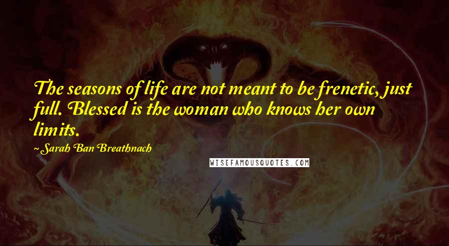 Sarah Ban Breathnach Quotes: The seasons of life are not meant to be frenetic, just full. Blessed is the woman who knows her own limits.