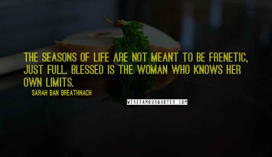 Sarah Ban Breathnach Quotes: The seasons of life are not meant to be frenetic, just full. Blessed is the woman who knows her own limits.