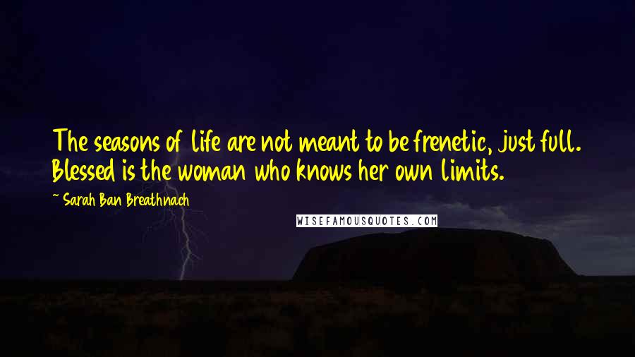 Sarah Ban Breathnach Quotes: The seasons of life are not meant to be frenetic, just full. Blessed is the woman who knows her own limits.