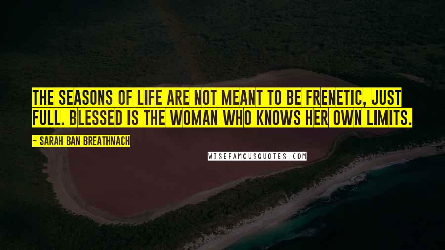 Sarah Ban Breathnach Quotes: The seasons of life are not meant to be frenetic, just full. Blessed is the woman who knows her own limits.