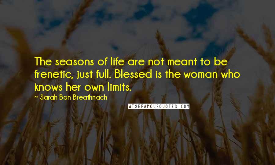 Sarah Ban Breathnach Quotes: The seasons of life are not meant to be frenetic, just full. Blessed is the woman who knows her own limits.