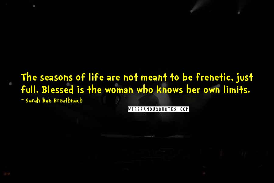 Sarah Ban Breathnach Quotes: The seasons of life are not meant to be frenetic, just full. Blessed is the woman who knows her own limits.