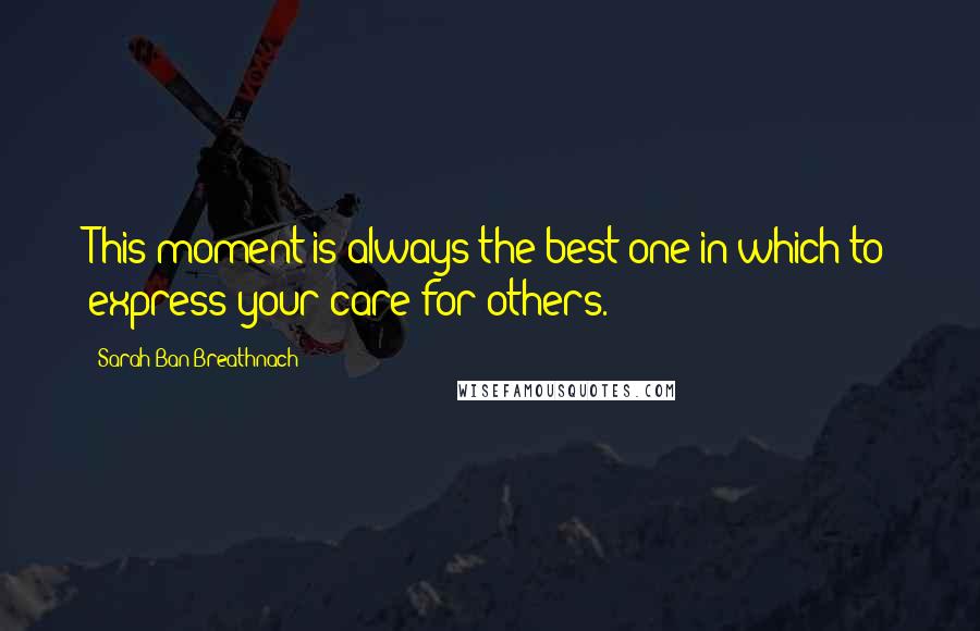 Sarah Ban Breathnach Quotes: This moment is always the best one in which to express your care for others.