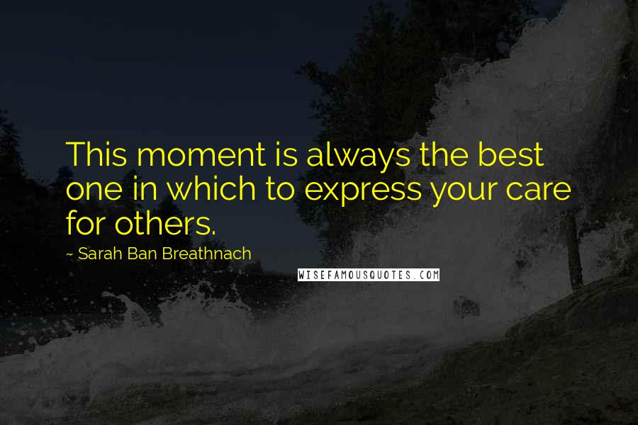 Sarah Ban Breathnach Quotes: This moment is always the best one in which to express your care for others.