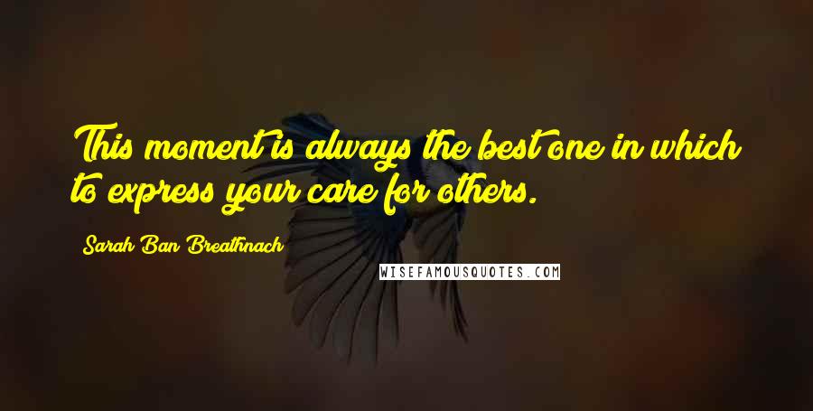 Sarah Ban Breathnach Quotes: This moment is always the best one in which to express your care for others.