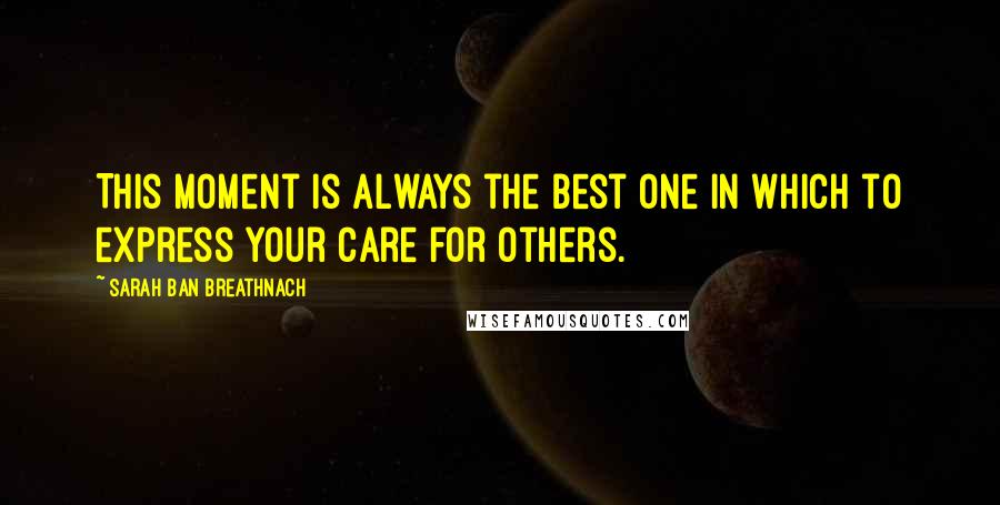 Sarah Ban Breathnach Quotes: This moment is always the best one in which to express your care for others.