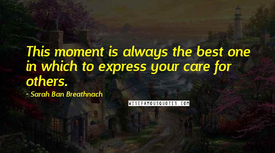 Sarah Ban Breathnach Quotes: This moment is always the best one in which to express your care for others.