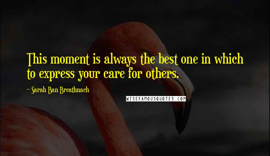 Sarah Ban Breathnach Quotes: This moment is always the best one in which to express your care for others.