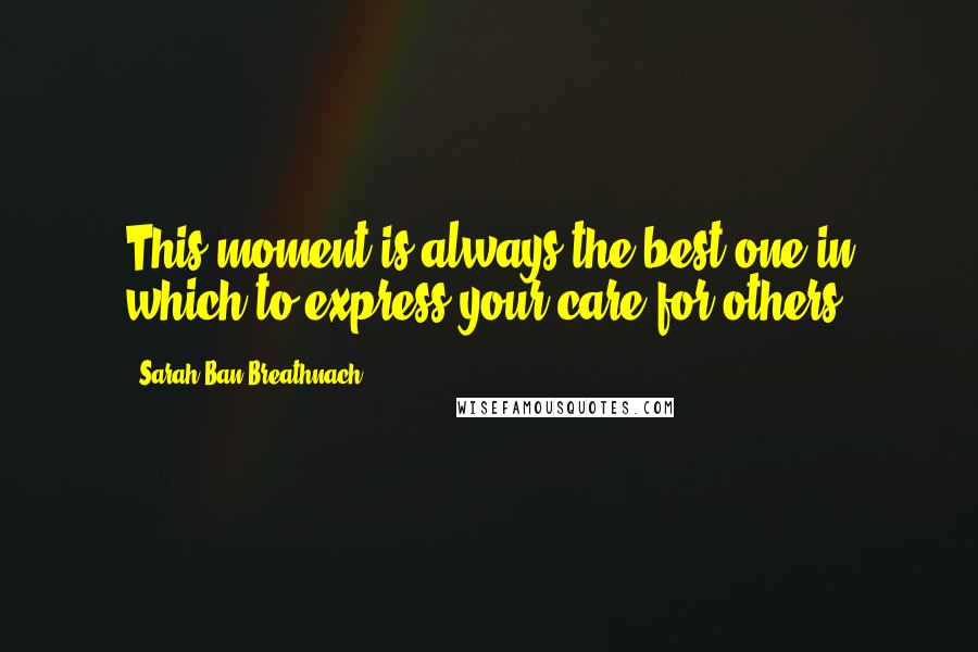 Sarah Ban Breathnach Quotes: This moment is always the best one in which to express your care for others.