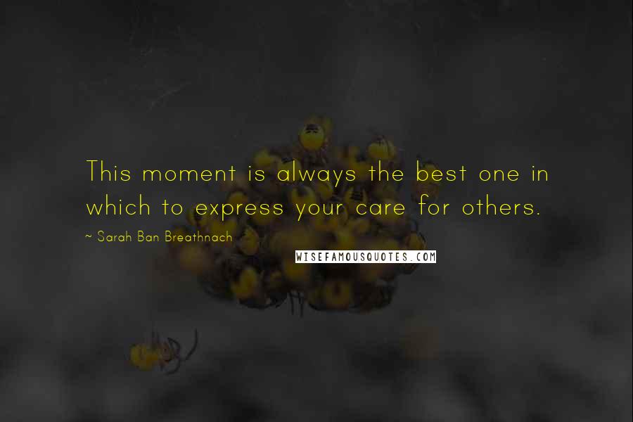 Sarah Ban Breathnach Quotes: This moment is always the best one in which to express your care for others.