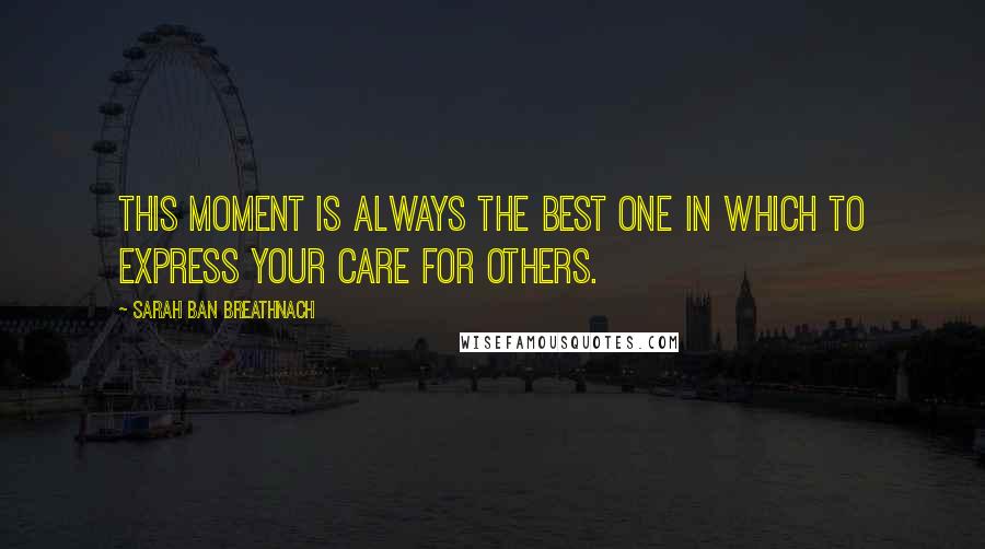 Sarah Ban Breathnach Quotes: This moment is always the best one in which to express your care for others.