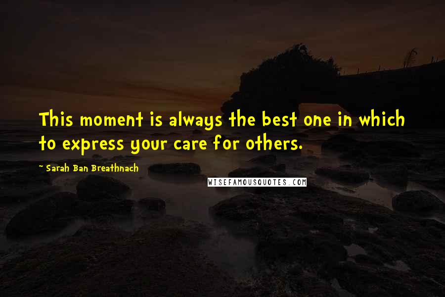 Sarah Ban Breathnach Quotes: This moment is always the best one in which to express your care for others.