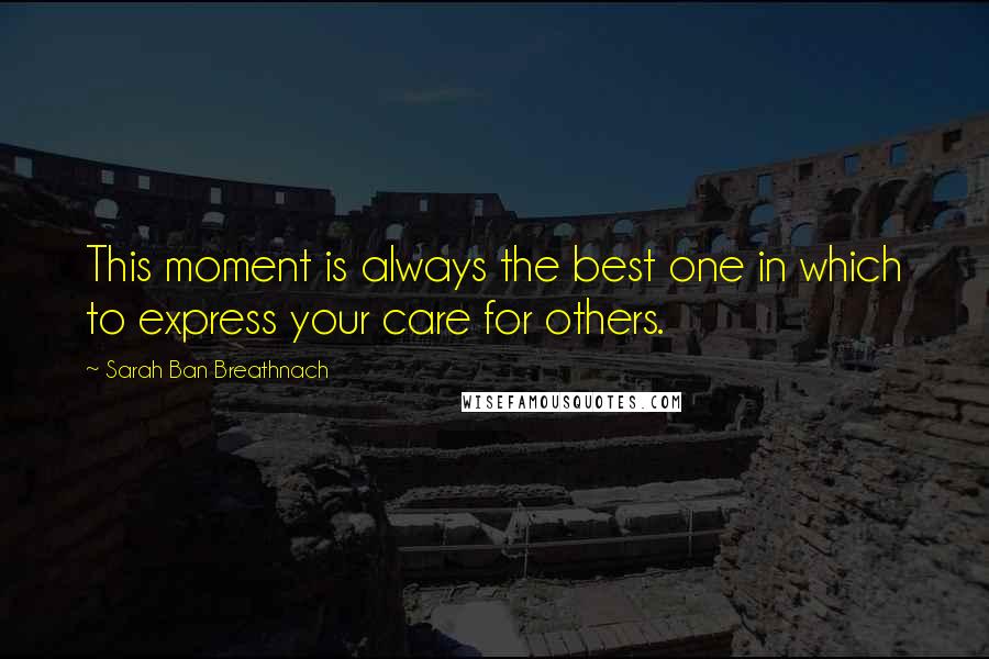 Sarah Ban Breathnach Quotes: This moment is always the best one in which to express your care for others.