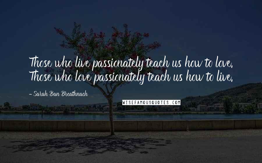 Sarah Ban Breathnach Quotes: Those who live passionately teach us how to love. Those who love passionately teach us how to live.