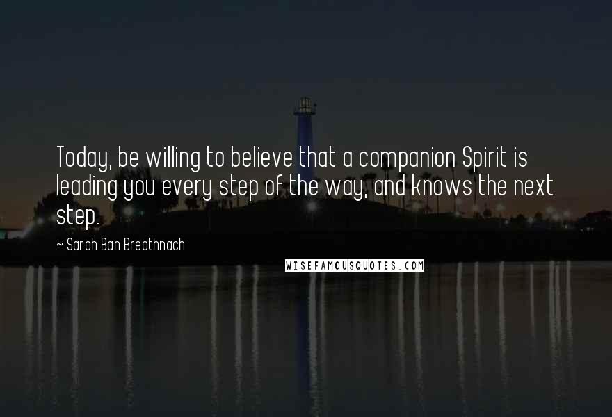 Sarah Ban Breathnach Quotes: Today, be willing to believe that a companion Spirit is leading you every step of the way, and knows the next step.